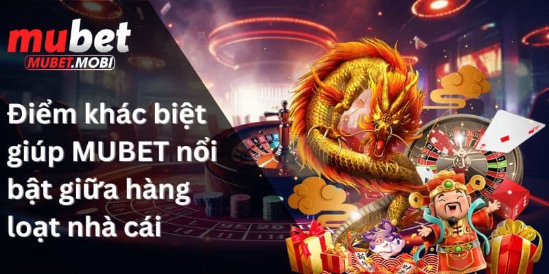 Điểm khác biệt giúp MUBET nổi bật giữa hàng loạt nhà cái